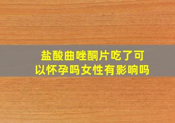 盐酸曲唑酮片吃了可以怀孕吗女性有影响吗