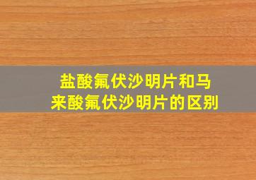 盐酸氟伏沙明片和马来酸氟伏沙明片的区别