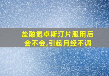 盐酸氮卓斯汀片服用后会不会,引起月经不调