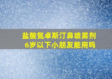 盐酸氮卓斯汀鼻喷雾剂6岁以下小朋友能用吗