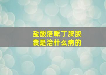 盐酸洛哌丁胺胶囊是治什么病的