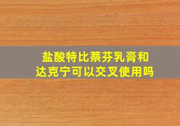 盐酸特比萘芬乳膏和达克宁可以交叉使用吗