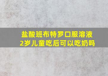 盐酸班布特罗口服溶液2岁儿童吃后可以吃奶吗