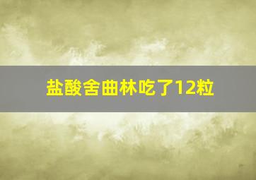 盐酸舍曲林吃了12粒