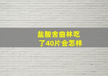 盐酸舍曲林吃了40片会怎样