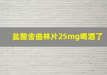 盐酸舍曲林片25mg喝酒了