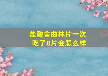 盐酸舍曲林片一次吃了8片会怎么样