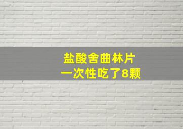 盐酸舍曲林片一次性吃了8颗