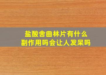 盐酸舍曲林片有什么副作用吗会让人发呆吗