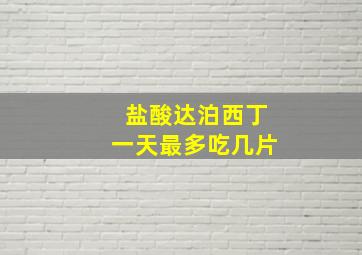 盐酸达泊西丁一天最多吃几片