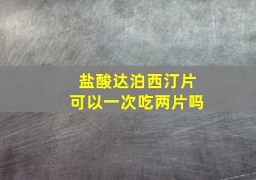 盐酸达泊西汀片可以一次吃两片吗