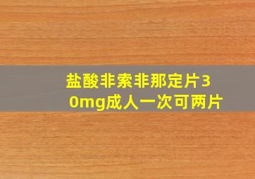 盐酸非索非那定片30mg成人一次可两片