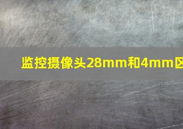 监控摄像头28mm和4mm区别