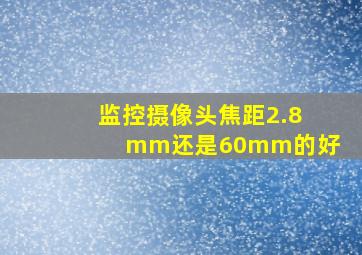 监控摄像头焦距2.8mm还是60mm的好