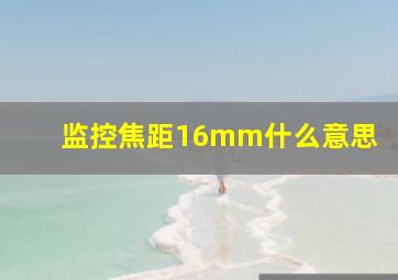 监控焦距16mm什么意思