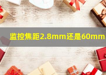 监控焦距2.8mm还是60mm的好