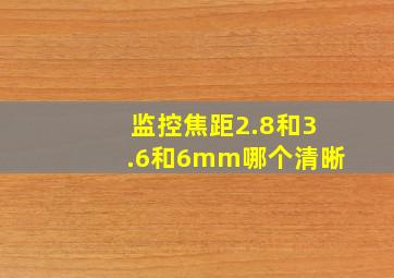 监控焦距2.8和3.6和6mm哪个清晰