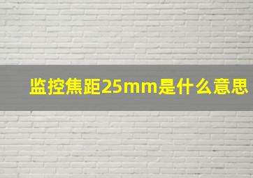 监控焦距25mm是什么意思