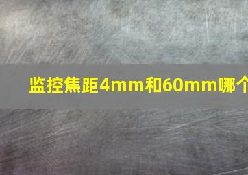 监控焦距4mm和60mm哪个好