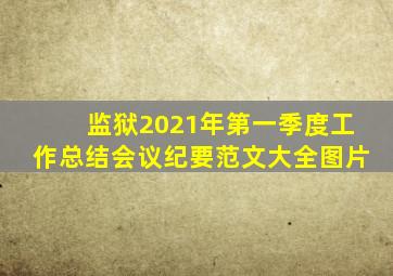 监狱2021年第一季度工作总结会议纪要范文大全图片