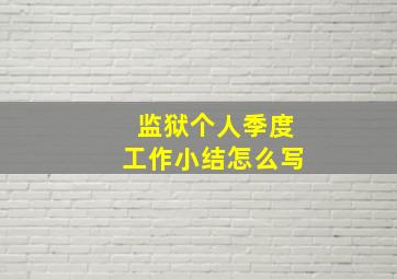 监狱个人季度工作小结怎么写