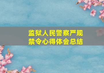 监狱人民警察严规禁令心得体会总结