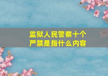 监狱人民警察十个严禁是指什么内容