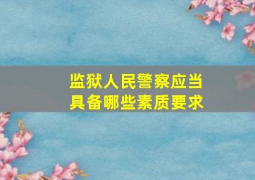 监狱人民警察应当具备哪些素质要求