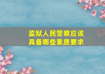 监狱人民警察应该具备哪些素质要求