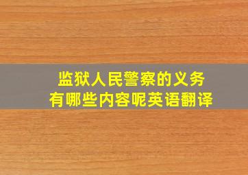 监狱人民警察的义务有哪些内容呢英语翻译