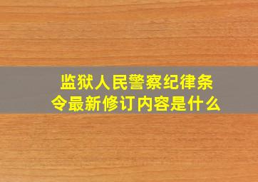 监狱人民警察纪律条令最新修订内容是什么