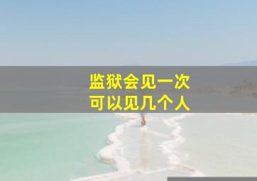 监狱会见一次可以见几个人