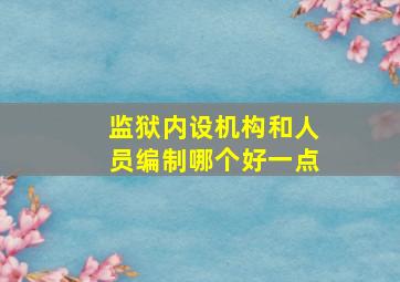 监狱内设机构和人员编制哪个好一点