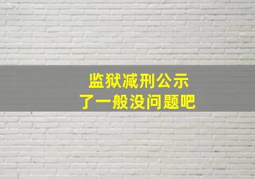 监狱减刑公示了一般没问题吧