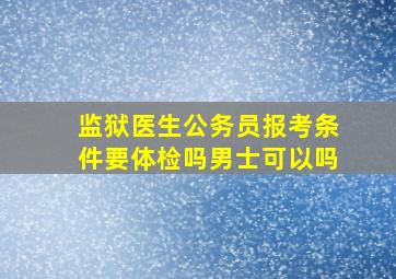 监狱医生公务员报考条件要体检吗男士可以吗