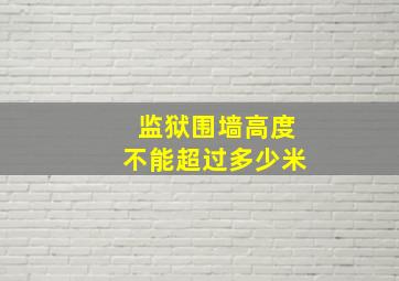 监狱围墙高度不能超过多少米