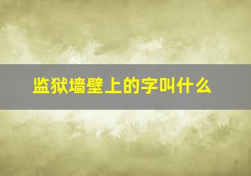 监狱墙壁上的字叫什么