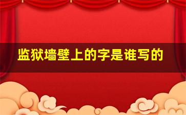 监狱墙壁上的字是谁写的