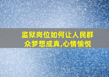 监狱岗位如何让人民群众梦想成真,心情愉悦