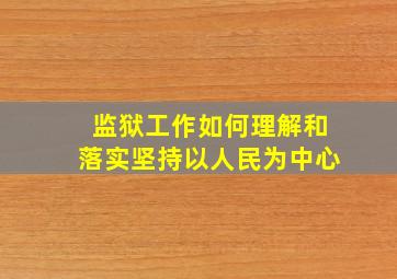 监狱工作如何理解和落实坚持以人民为中心