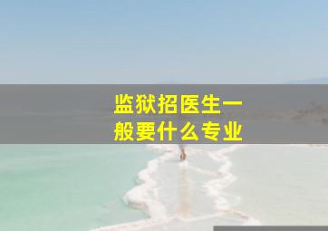 监狱招医生一般要什么专业