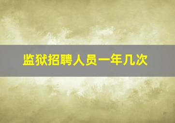 监狱招聘人员一年几次