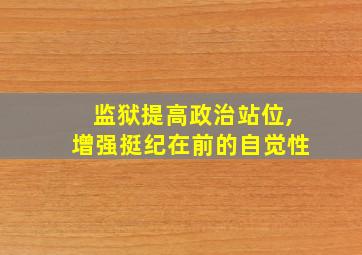 监狱提高政治站位,增强挺纪在前的自觉性