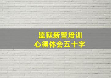 监狱新警培训心得体会五十字