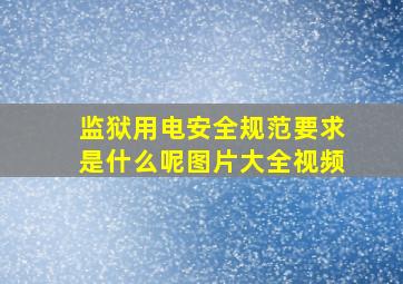 监狱用电安全规范要求是什么呢图片大全视频