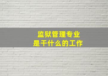 监狱管理专业是干什么的工作