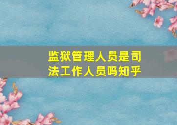 监狱管理人员是司法工作人员吗知乎