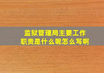 监狱管理局主要工作职责是什么呢怎么写啊