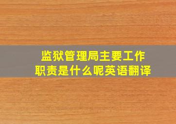 监狱管理局主要工作职责是什么呢英语翻译