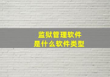 监狱管理软件是什么软件类型